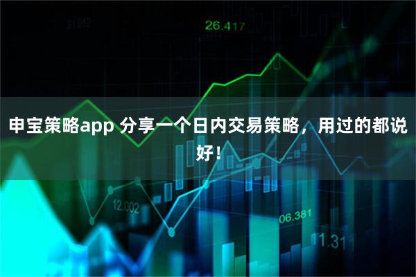 申宝策略app 分享一个日内交易策略,用过的都说好!