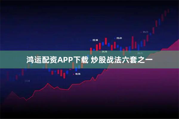 鸿运配资APP下载 炒股战法六套之一