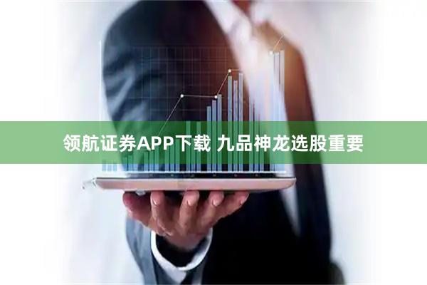 领航证券APP下载 九品神龙选股重要