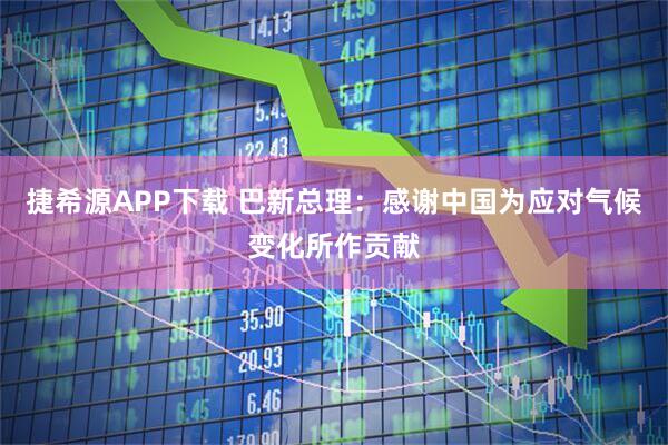 捷希源APP下载 巴新总理:感谢中国为应对气候变化所作贡献