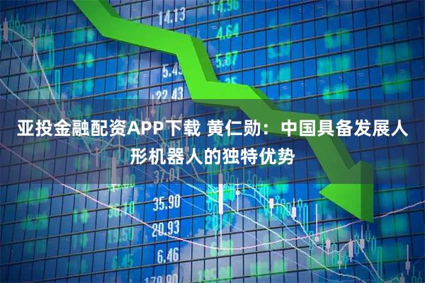 亚投金融配资APP下载 黄仁勋:中国具备发展人形机器人的独特优势