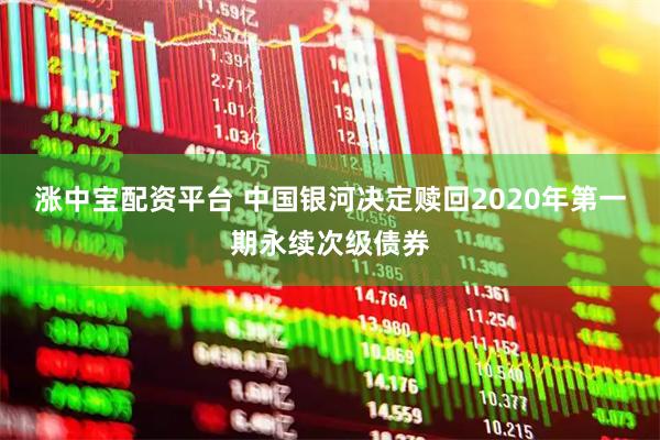 涨中宝配资平台 中国银河决定赎回2020年第一期永续次级债券