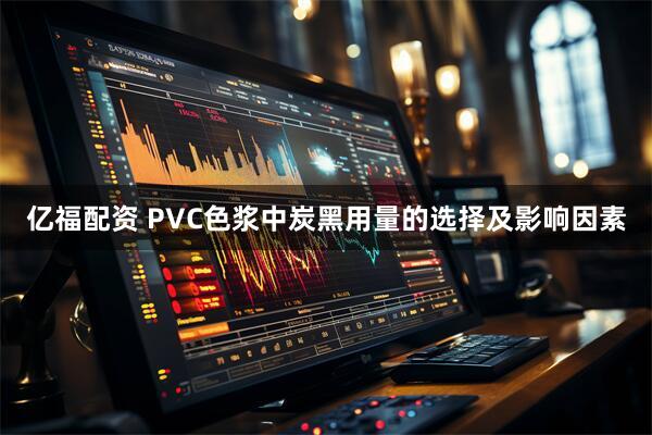 亿福配资 PVC色浆中炭黑用量的选择及影响因素