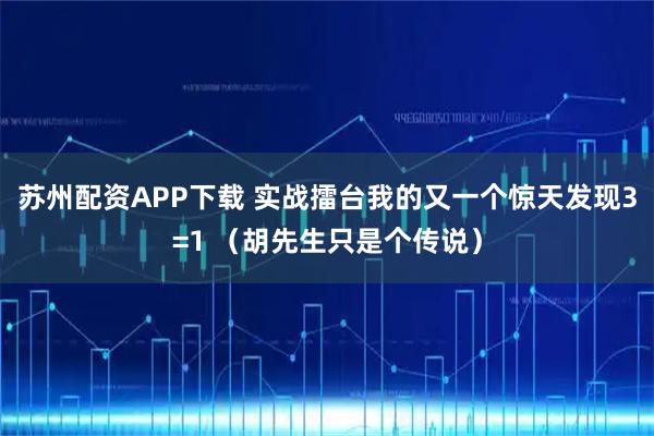 苏州配资APP下载 实战擂台我的又一个惊天发现3=1 （胡先生只是个传说）