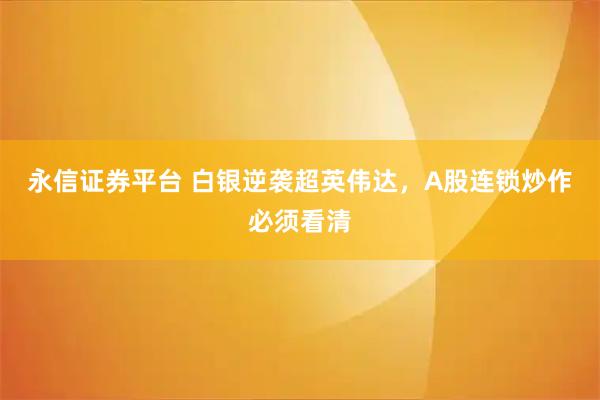 永信证券平台 白银逆袭超英伟达，A股连锁炒作必须看清