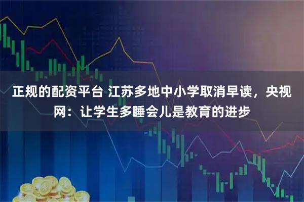 正规的配资平台 江苏多地中小学取消早读，央视网：让学生多睡会儿是教育的进步