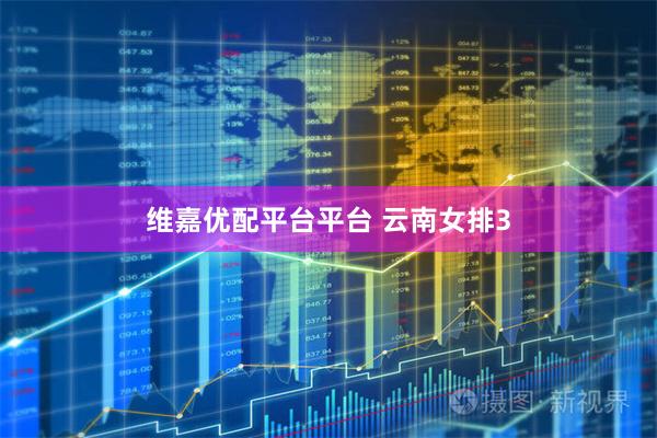 维嘉优配平台平台 云南女排3