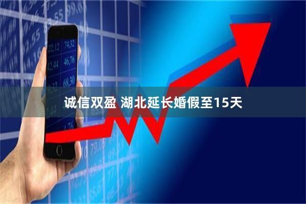 诚信双盈 湖北延长婚假至15天