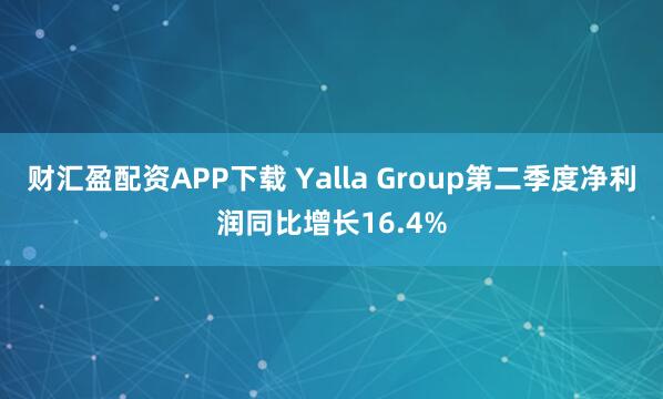 财汇盈配资APP下载 Yalla Group第二季度净利润同比增长16.4%