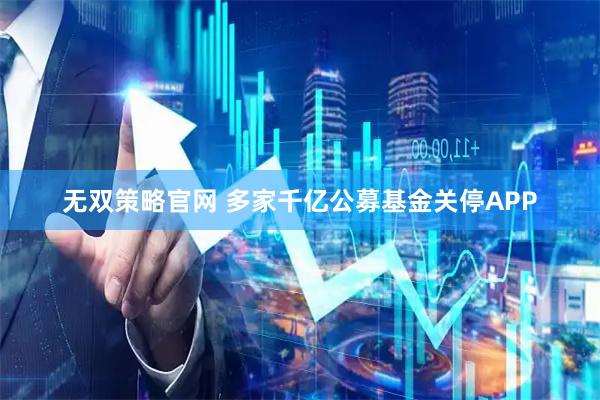 无双策略官网 多家千亿公募基金关停APP