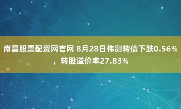 南昌股票配资网官网 8月28日伟测转债下跌0.56%，转股溢价率27.83%