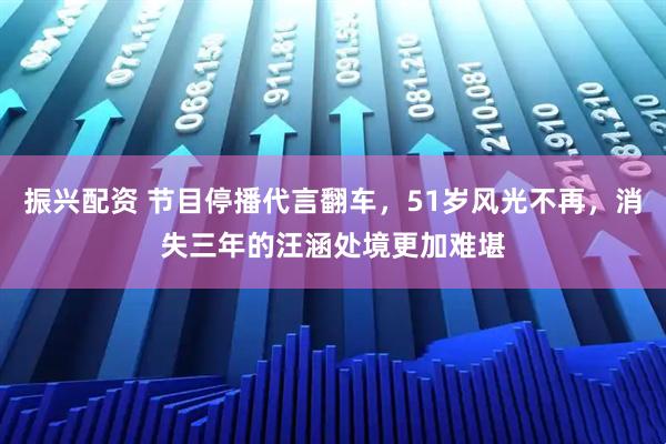 振兴配资 节目停播代言翻车,51岁风光不再,消失三年的汪涵处境更加难堪
