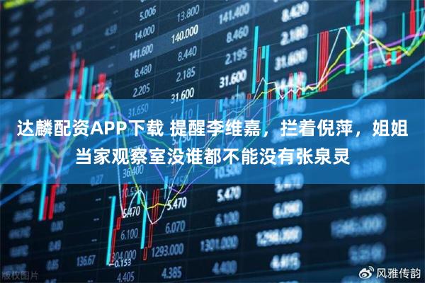 达麟配资APP下载 提醒李维嘉，拦着倪萍，姐姐当家观察室没谁都不能没有张泉灵