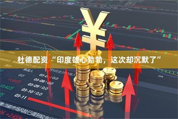 杜德配资 “印度雄心勃勃，这次却沉默了”